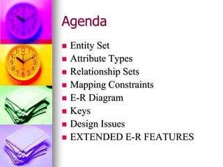 Agenda
 Entity Set
 Attribute Types
 Relationship Sets
 Mapping Constraints
 E-R Diagram
 Keys
 Design Issues
 EXTENDED E-R FEATURES
 