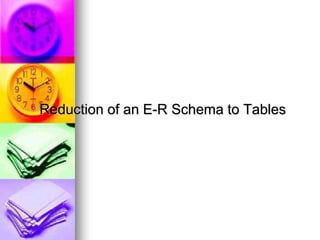 Reduction of an E-R Schema to Tables
 