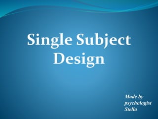 Single Subject
Design
Made by
psychologist
Stella
 
