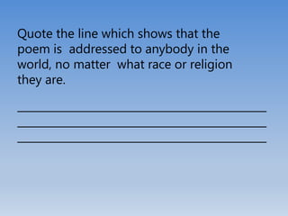 Quote the line which shows that the
poem is addressed to anybody in the
world, no matter what race or religion
they are.
 