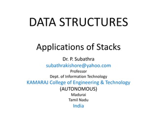DATA STRUCTURES
Applications of Stacks
Dr. P. Subathra
subathrakishore@yahoo.com
Professor
Dept. of Information Technology
KAMARAJ College of Engineering & Technology
(AUTONOMOUS)
Madurai
Tamil Nadu
India
 