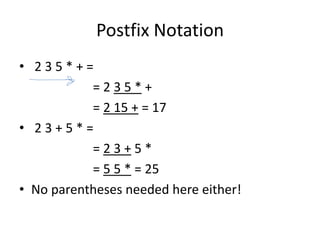 Postfix Notation
• 2 3 5 * + =
= 2 3 5 * +
= 2 15 + = 17
• 2 3 + 5 * =
= 2 3 + 5 *
= 5 5 * = 25
• No parentheses needed here either!
 
