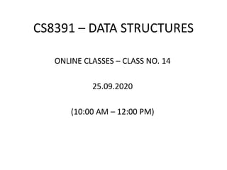 CS8391 – DATA STRUCTURES
ONLINE CLASSES – CLASS NO. 14
25.09.2020
(10:00 AM – 12:00 PM)
 