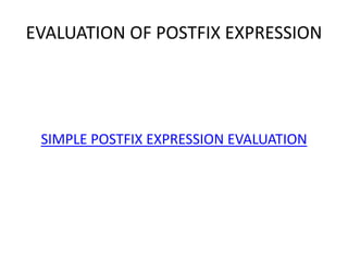 EVALUATION OF POSTFIX EXPRESSION
SIMPLE POSTFIX EXPRESSION EVALUATION
 