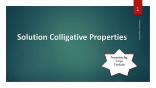 Solution Colligative Properties
Presentedby:FreyaCardozo
1
Presented by:
Freya
Cardozo
 