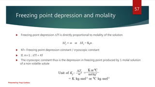 Freezing point depression and molality
 Freezing point depression ∆Tf is directly proportional to molality of the solutio...
