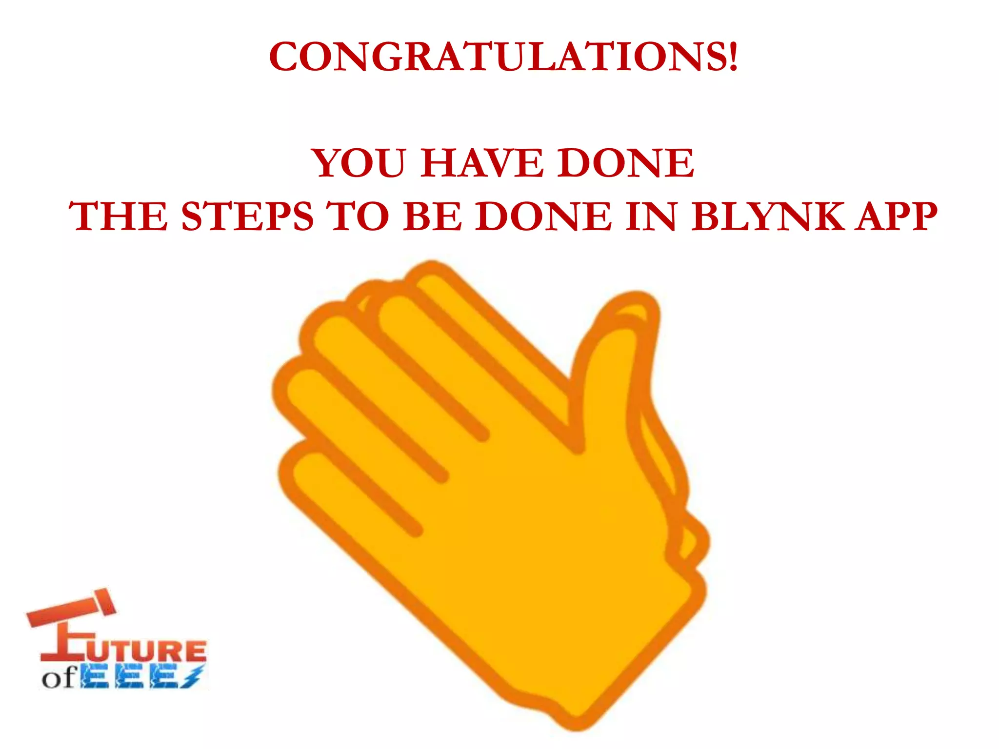 CONGRATULATIONS!
YOU HAVE DONE
THE STEPS TO BE DONE IN BLYNK APP
 