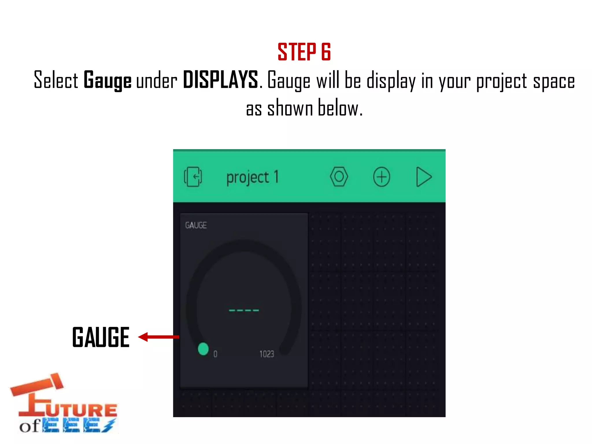 STEP 6
Select Gauge under DISPLAYS. Gauge will be display in your project space
as shown below.
GAUGE
 