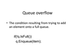 Queue overflow
• The condition resulting from trying to add
an element onto a full queue.
if(!q.IsFull())
q.Enqueue(item);
 