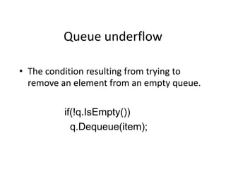 Queue underflow
• The condition resulting from trying to
remove an element from an empty queue.
if(!q.IsEmpty())
q.Dequeue(item);
 
