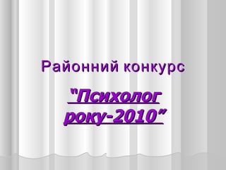 Районний конкурс
  “Психолог
  року-2010”
 