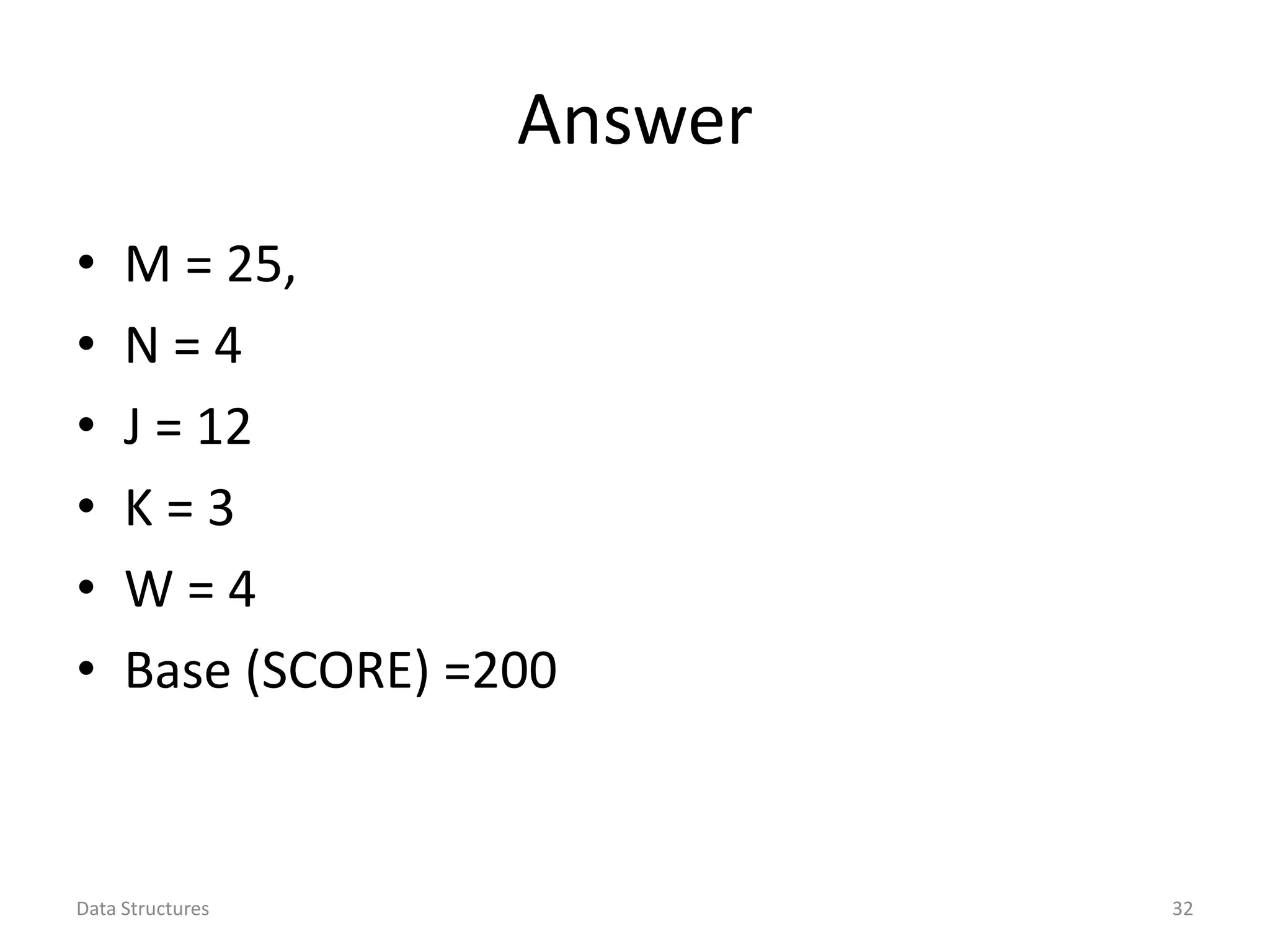 Answer • M = 25, • N = 4 • J = 12 • K = 3 • W = 4 • Base (SCORE) =200 Data Structures 32 
