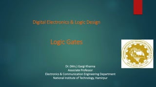 Dr. (Mrs.) Gargi Khanna
Associate Professor
Electronics & Communication Engineering Department
National Institute of Technology, Hamirpur
Digital Electronics & Logic Design
Logic Gates
 