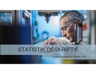 STATISTIK DESKRIPTIF
Auditya Purwandini Sutarto, PhD
 