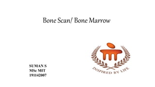 Bone Scan/ Bone Marrow
SUMAN S
MSc MIT
191142007
 