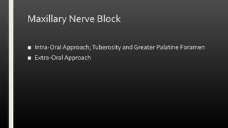 Maxillary Nerve Block
■ Intra-Oral Approach;Tuberosity and Greater Palatine Foramen
■ Extra-Oral Approach
 