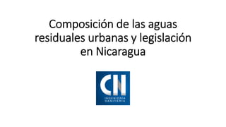 Composición de las aguas 
residuales urbanas y legislación 
en Nicaragua
 