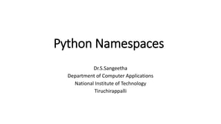 Python Namespaces
Dr.S.Sangeetha
Department of Computer Applications
National Institute of Technology
Tiruchirappalli
 