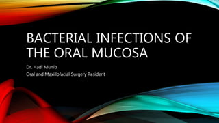 BACTERIAL INFECTIONS OF
THE ORAL MUCOSA
Dr. Hadi Munib
Oral and Maxillofacial Surgery Resident
 