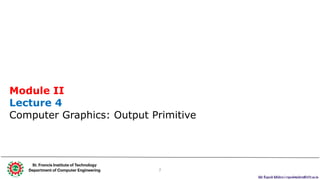 Mr. Rupesh Mishra | rupeshmishra@sfit.ac.in
2
Module II
Lecture 4
Computer Graphics: Output Primitive
St. Francis Institute of Technology
Department of Computer Engineering
1
 