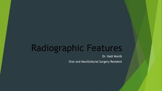 Radiographic Features
Dr. Hadi Munib
Oral and Maxillofacial Surgery Resident
 