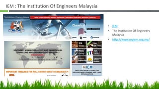 IEM : The Institution Of Engineers Malaysia
• IEM
• The Institution Of Engineers
Malaysia
• http://www.myiem.org.my/
 