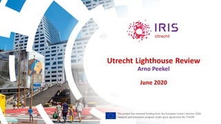Utrecht Lighthouse Review
Arno Peekel
June 2020
This project has received funding from the European Union’s Horizon 2020
research and innovation program under grant agreement No 774199
 