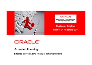 <Insert Picture Here>

                                          Customer Briefing
                                       Milano, 24 Febbraio 2011




Extended Planning
Edoardo Bacchini, EPM Principal Sales Consultant
 