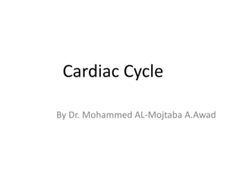 Cardiac Cycle
By Dr. Mohammed AL-Mojtaba A.Awad
 