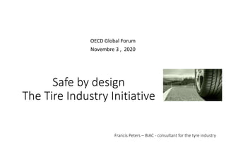 Safe by design
The Tire Industry Initiative
OECD Global Forum
Novembre 3 , 2020
Francis Peters – BIAC - consultant for the tyre industry
 
