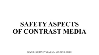 SAFETY ASPECTS
OF CONTRAST MEDIA
SWAPNIL SHETTY. 1ST YEAR MSc. MIT. MCHP. MAHE.
 