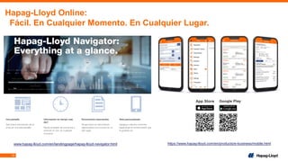 10
Hapag-Lloyd Online:
Fácil. En Cualquier Momento. En Cualquier Lugar.
www.hapag-lloyd.com/en/landingpage/hapag-lloyd-navigator.html https://www.hapag-lloyd.com/en/products/e-business/mobile.html
 