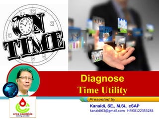 Ω Problem StatementΩ Mapping Ω Strategic Direction ►►► Conclusion
Diagnose your Time Utilities
Presented by :
Kanaidi, SE, M.Si
kana_ati@yahoo.com
?1
Diagnose
Time Utility
 