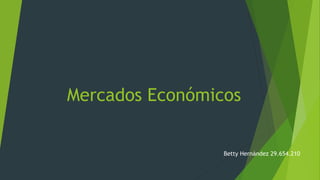 Mercados Económicos
Betty Hernández 29.654.210
 