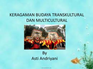KERAGAMAN BUDAYA TRANSKULTURAL
DAN MULTICULTURAL
By
Asti Andriyani
 