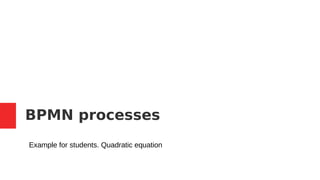 BPMN processes
Example for students. Quadratic equation
 