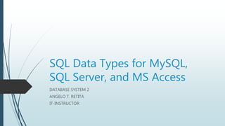 SQL Data Types for MySQL,
SQL Server, and MS Access
DATABASE SYSTEM 2
ANGELO T. RETITA
IT-INSTRUCTOR
 