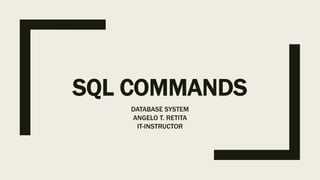 SQL COMMANDS
DATABASE SYSTEM
ANGELO T. RETITA
IT-INSTRUCTOR
 
