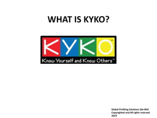WHAT IS KYKO?
Global Profiling Solutions Sdn Bhd
Copyrighted and All rights reserved
2019
 