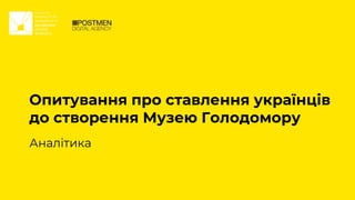 Опитування про ставлення українців
до створення Музею Голодомору
Аналітика
 