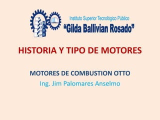 HISTORIA Y TIPO DE MOTORES
MOTORES DE COMBUSTION OTTO
Ing. Jim Palomares Anselmo
 