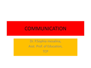 COMMUNICATION
Dr. P.Sophia mesalina,
Asst. Prof. of Education,
TCP
 