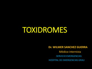 TOXIDROMES
Dr. WILMER SANCHEZ GUERRA
Médico internista
SERVICIO EMERGENCIAS
HOSPITAL DE EMERGENCIAS GRAU
 