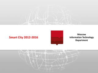 Moscow
Smart City 2012-2016   Information Technology
                            Department
 