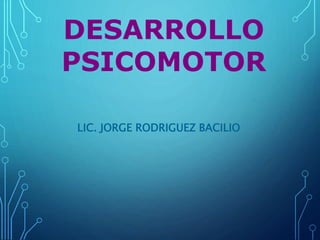 LIC. JORGE RODRIGUEZ BACILIO
DESARROLLO
PSICOMOTOR
 