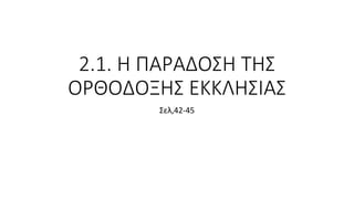 2.1. Η ΠΑΡΑΔΟΣΗ ΤΗΣ
ΟΡΘΟΔΟΞΗΣ ΕΚΚΛΗΣΙΑΣ
Σελ,42-45
 