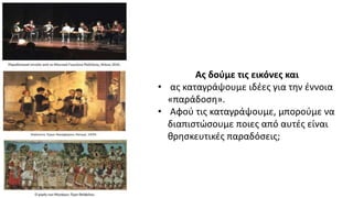 Ας δούμε τις εικόνες και
• ας καταγράψουμε ιδέες για την έννοια
«παράδοση».
• Αφού τις καταγράψουμε, μπορούμε να
διαπιστώσ...