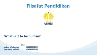 What is it to be human? after
before
after
Filsafat Pendidikan
Oleh:
Adina Widi Astuti (0403519003)
Durrotun Nafisah (0403519012)
 