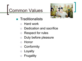 Common Values
 Traditionalists
 Hard work
 Dedication and sacrifice
 Respect for rules
 Duty before pleasure
 Honor
...