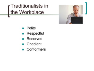 Traditionalists in
the Workplace
 Polite
 Respectful
 Reserved
 Obedient
 Conformers
 